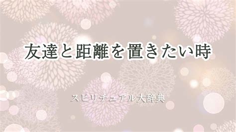 友達と距離を置きたいときのスピリチュアルな意味について 